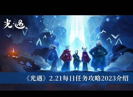 光遇2023年2.21每日任务怎么完成 光遇2.21每日任务攻略分享