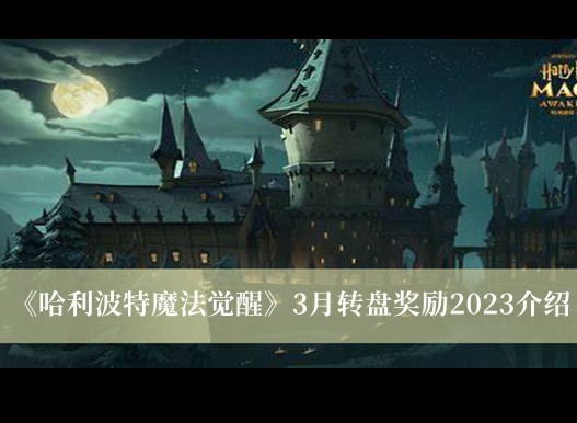 哈利波特魔法觉醒3月转盘奖励有什么 2023转盘奖励3月分享