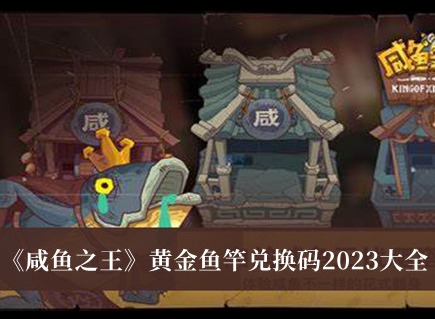 咸鱼之王黄金鱼竿兑换码有哪些 2023黄金鱼竿兑换码大全分享