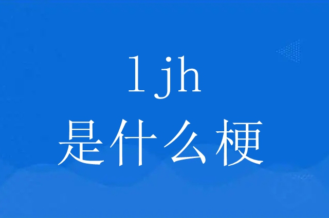 ljh是什么意思 ljh梗意思介绍