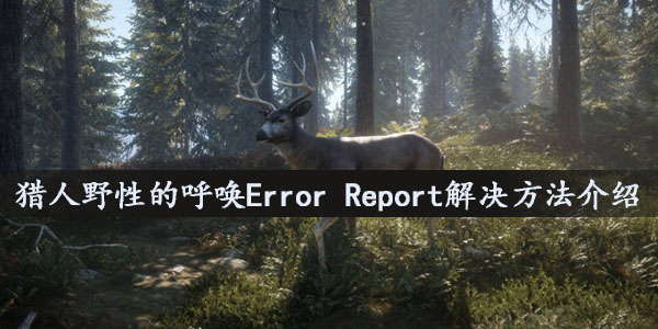 猎人野性的呼唤Error Report怎么解决_猎人野性的呼唤Error Report解决方法介绍