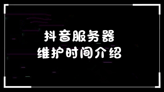 抖音服务器升级要多久_2020抖音服务器维护时间介绍