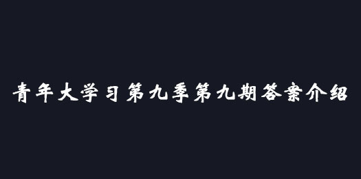 青年大学习第九季第九期答案 青年大学习第九季第九期答案介绍