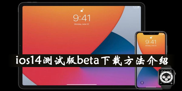 ios14测试版beta怎么下载_ios14测试版beta下载方法介绍