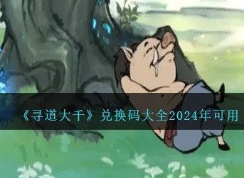 寻道大千兑换码2024最新有哪些 永久有效兑换码免费领取一览