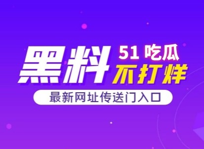 51吃瓜今日吃瓜入口更新 51吃瓜爆料黑料怎么进