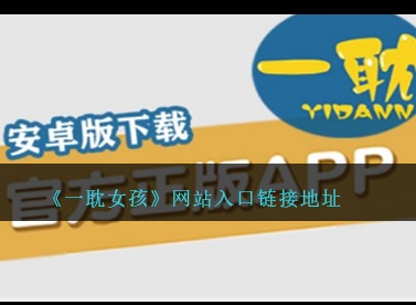 《一耽女孩》网站入口链接地址分享 一耽女孩官网防走失地址入口