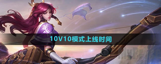 王者荣耀10v10模式什么时候上线 王者荣耀10V10模式上线时间