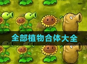 植物大战僵尸融合版植物有哪些 pvz融合版全部植物合体大全