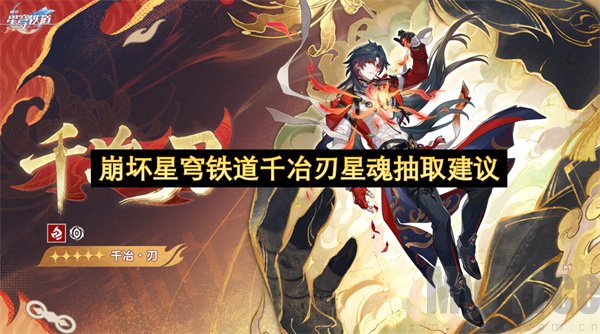 崩坏星穹铁道千冶刃抽取建议 崩坏星穹铁道千冶刃星魂优先度
