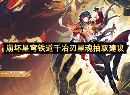 崩坏星穹铁道千冶刃抽取建议 崩坏星穹铁道千冶刃星魂优先度