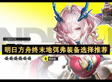 明日方舟终末地弭弗装备选择建议 明日方舟终末地弭弗装备怎么选