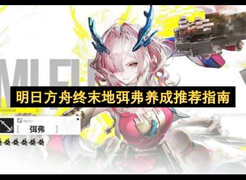 明日方舟终末地弭弗养成推荐 明日方舟终末地弭弗配队