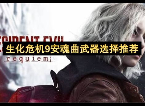 生化危机9安魂曲武器推荐 生化危机9安魂曲武器有哪些