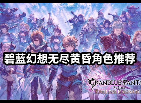 碧蓝幻想无尽黄昏角色推荐 碧蓝幻想无尽黄昏角色强度排行