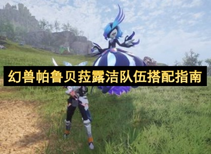 幻兽帕鲁贝菈露洁怎么组队 幻兽帕鲁贝菈露洁组队指南