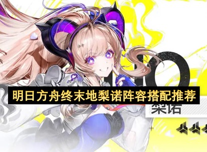 明日方舟终末地梨诺配队指南 明日方舟终末地梨诺怎么组队